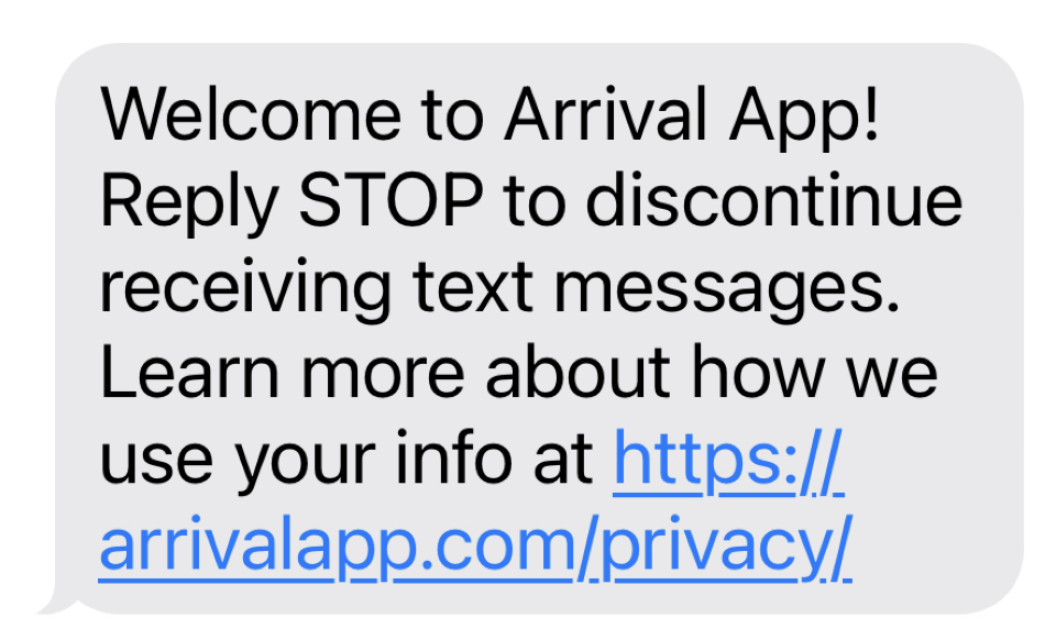 A screenshot of a text message that says "Welcome to Arrival App! Reply STOP to discontinue receiving text messages. Learn more about how we use your info at https://arrivalappdev.com/privacy/"
