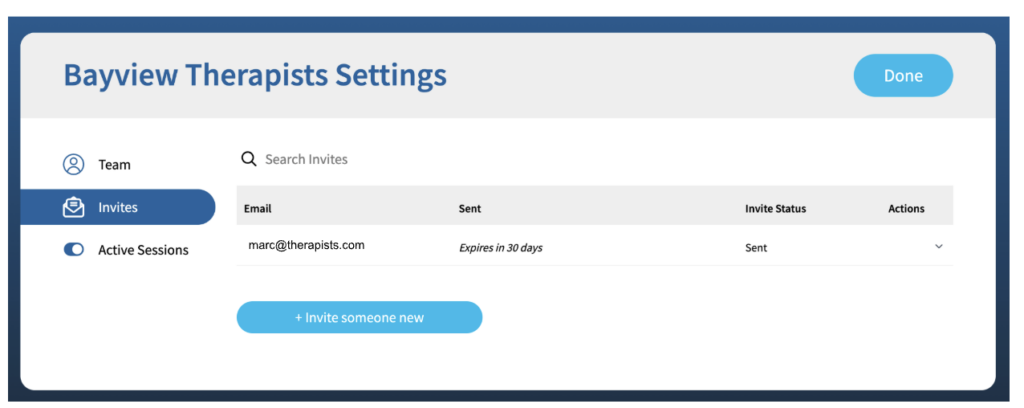 A screenshot with the title "Bayview Therapists Settings" in the upper left hand corner and a blue button labeled "Done" in the upper right hand corner. There is a table with columns entitled "Email", "Sent", "Invite Status", and "Actions". There is one row in the table. Under the "Email" column is the email "marc@therapists.com", under the "Sent" column are the words "Expires in 30 days", and under the "Invite status" column is the word "Sent". Under the table is a blue button labeled "Invite someone new".